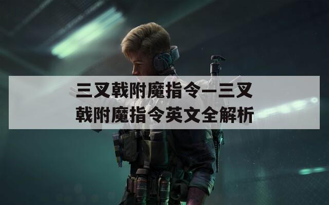 三叉戟附魔指令—三叉戟附魔指令英文全解析