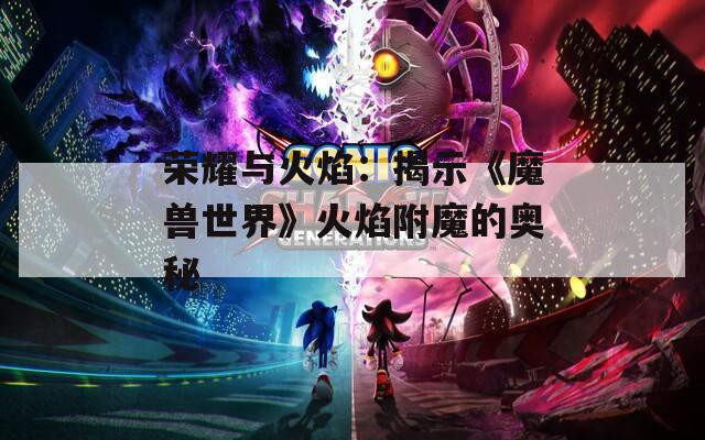 荣耀与火焰：揭示《魔兽世界》火焰附魔的奥秘