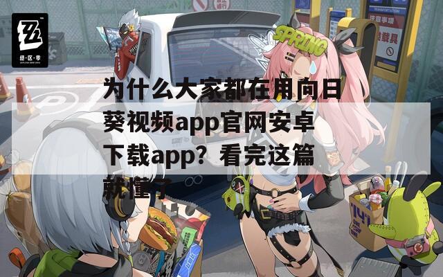 为什么大家都在用向日葵视频app官网安卓下载app？看完这篇就懂了