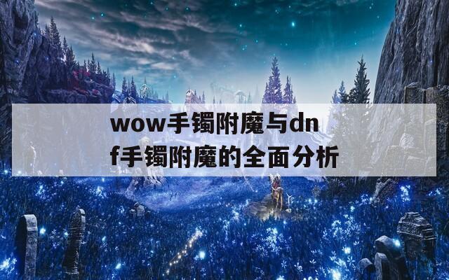 wow手镯附魔与dnf手镯附魔的全面分析