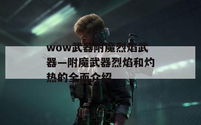 wow武器附魔烈焰武器—附魔武器烈焰和灼热的全面介绍