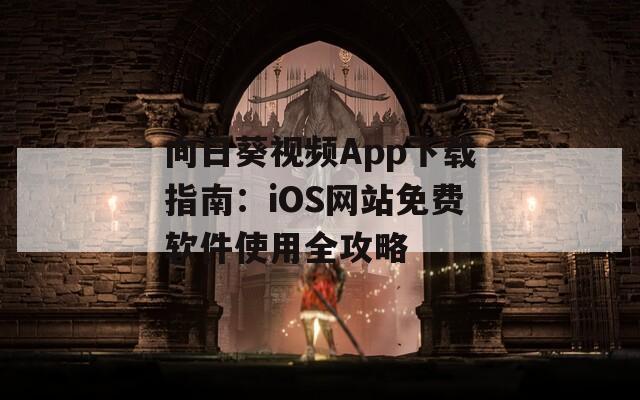 向日葵视频App下载指南：iOS网站免费软件使用全攻略