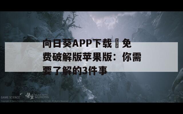 向日葵APP下载汅免费破解版苹果版：你需要了解的3件事