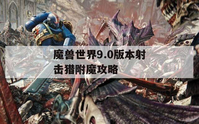 魔兽世界9.0版本射击猎附魔攻略