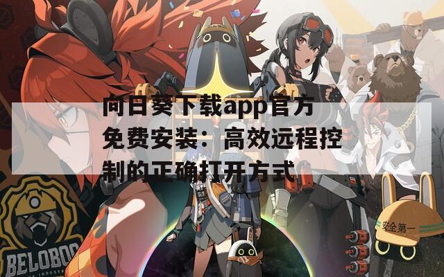 向日葵下载app官方免费安装：高效远程控制的正确打开方式
