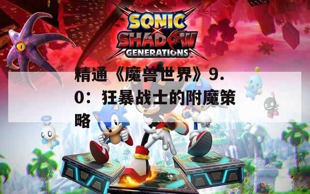 精通《魔兽世界》9.0：狂暴战士的附魔策略