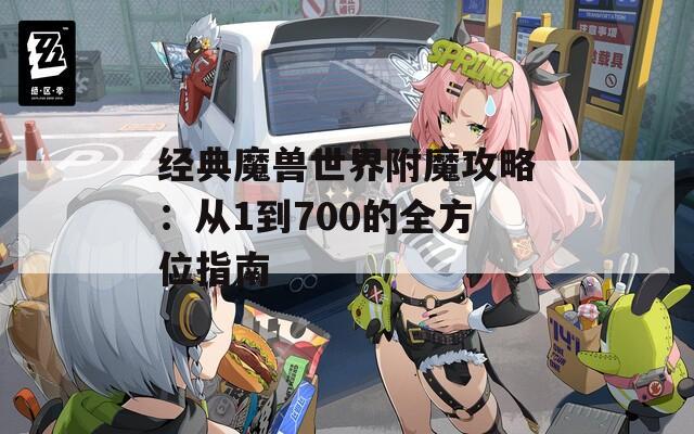 经典魔兽世界附魔攻略：从1到700的全方位指南