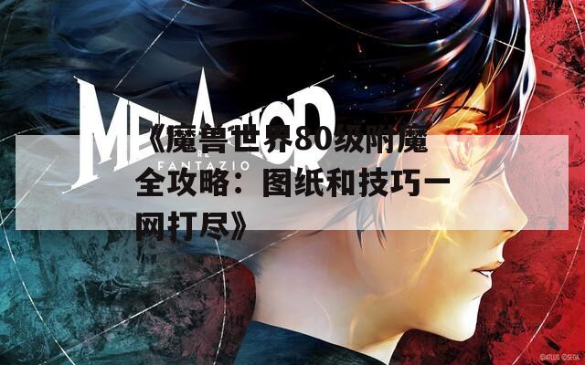 《魔兽世界80级附魔全攻略：图纸和技巧一网打尽》
