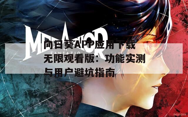 向日葵APP应用下载无限观看版：功能实测与用户避坑指南