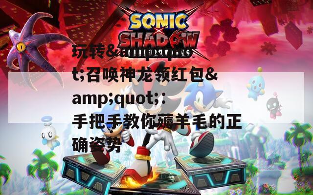 玩转&quot;召唤神龙领红包&quot;：手把手教你薅羊毛的正确姿势