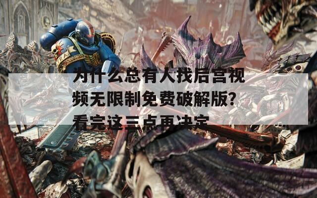为什么总有人找后宫视频无限制免费破解版？看完这三点再决定