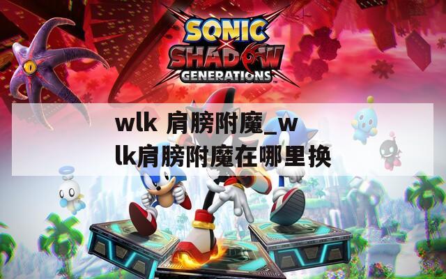 wlk 肩膀附魔_wlk肩膀附魔在哪里换