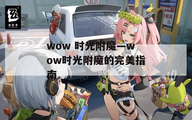 wow 时光附魔—wow时光附魔的完美指南