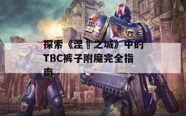 探索《涅槃之城》中的TBC裤子附魔完全指南