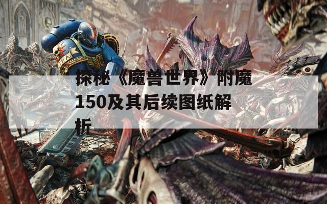 探秘《魔兽世界》附魔150及其后续图纸解析