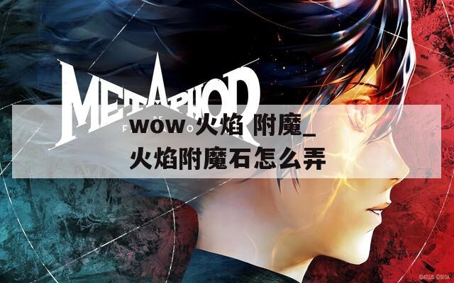 wow 火焰 附魔_火焰附魔石怎么弄