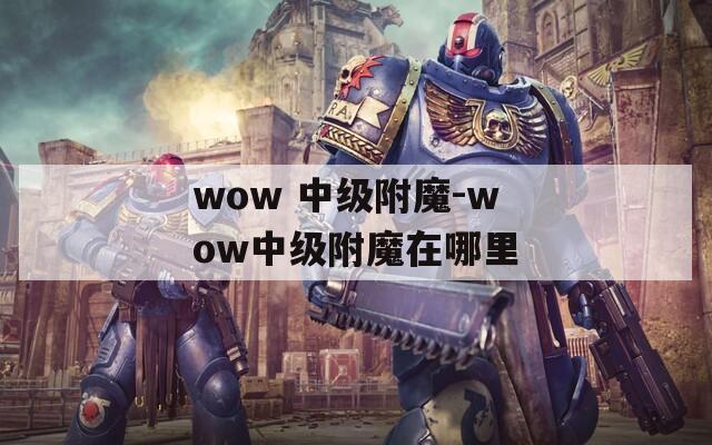 wow 中级附魔-wow中级附魔在哪里