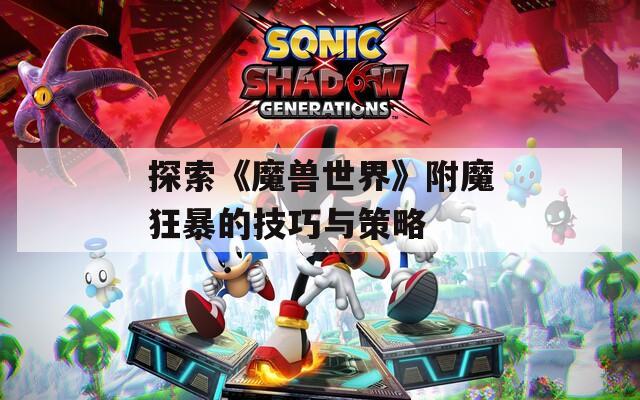 探索《魔兽世界》附魔狂暴的技巧与策略