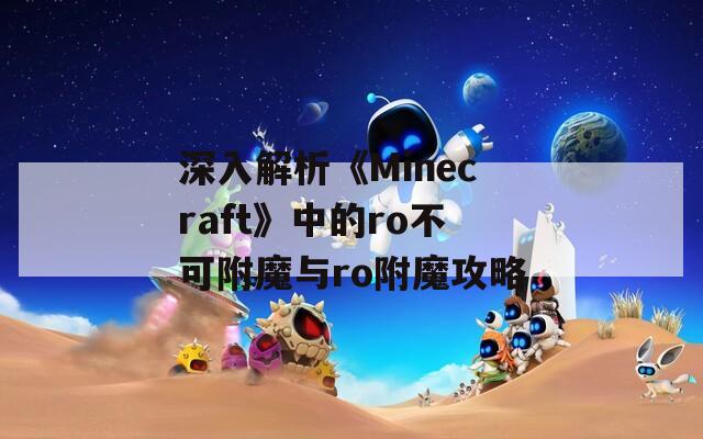 深入解析《Minecraft》中的ro不可附魔与ro附魔攻略