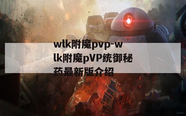 wlk附魔pvp-wlk附魔pVP统御秘药最新版介绍