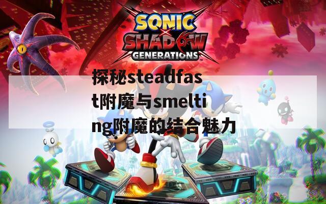 探秘steadfast附魔与smelting附魔的结合魅力