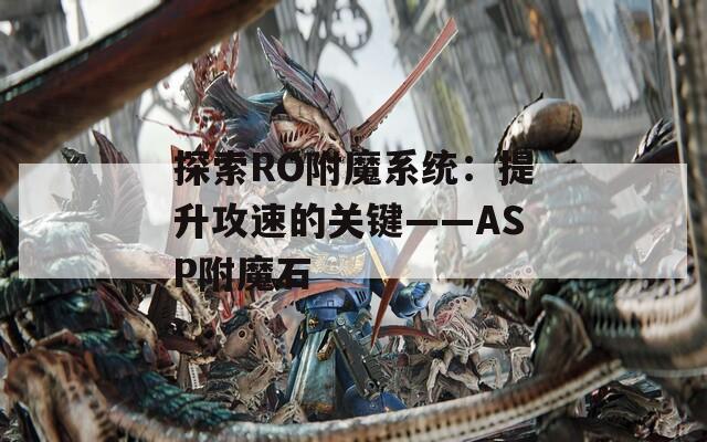 探索RO附魔系统：提升攻速的关键——ASP附魔石