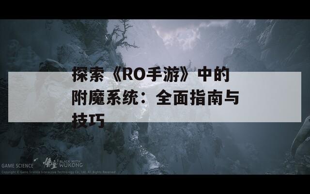 探索《RO手游》中的附魔系统：全面指南与技巧