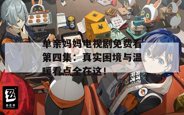 单亲妈妈电视剧免费看第四集：真实困境与温暖看点全在这！