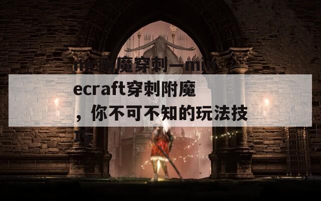 mc附魔穿刺—minecraft穿刺附魔，你不可不知的玩法技巧