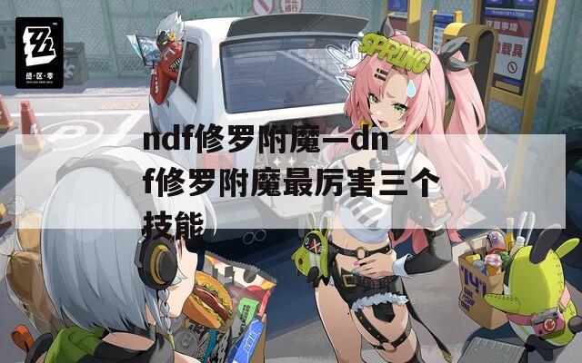 ndf修罗附魔—dnf修罗附魔最厉害三个技能