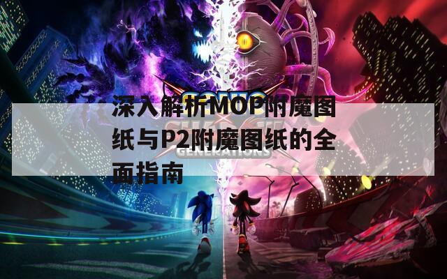 深入解析MOP附魔图纸与P2附魔图纸的全面指南