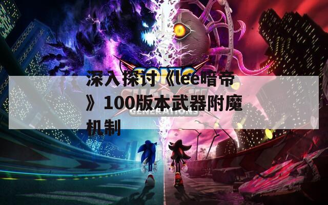深入探讨《lee暗帝》100版本武器附魔机制