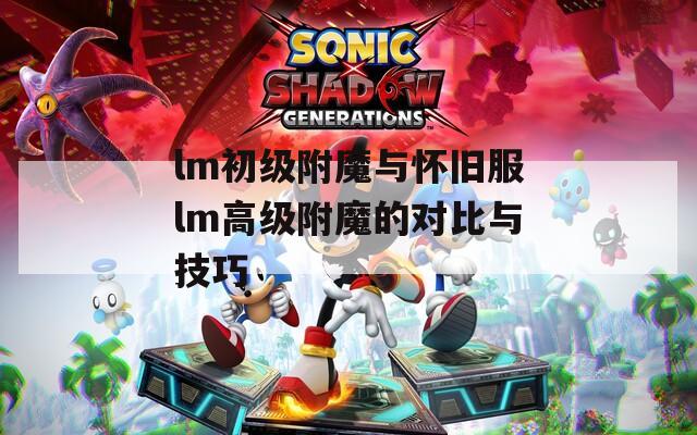 lm初级附魔与怀旧服lm高级附魔的对比与技巧