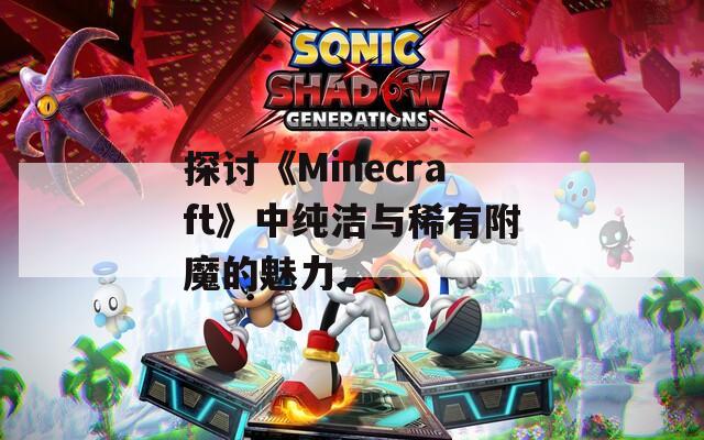 探讨《Minecraft》中纯洁与稀有附魔的魅力
