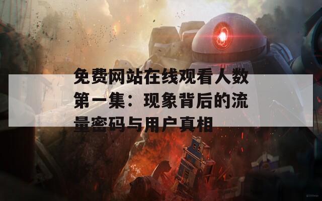 免费网站在线观看人数第一集：现象背后的流量密码与用户真相