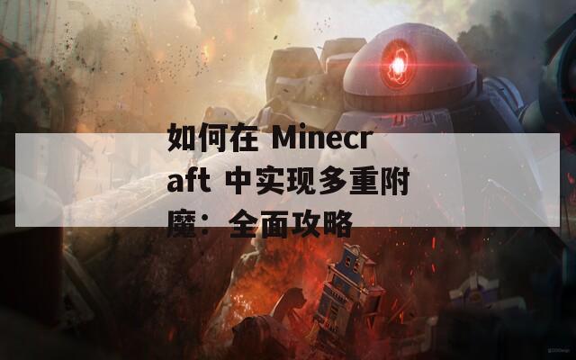 如何在 Minecraft 中实现多重附魔：全面攻略