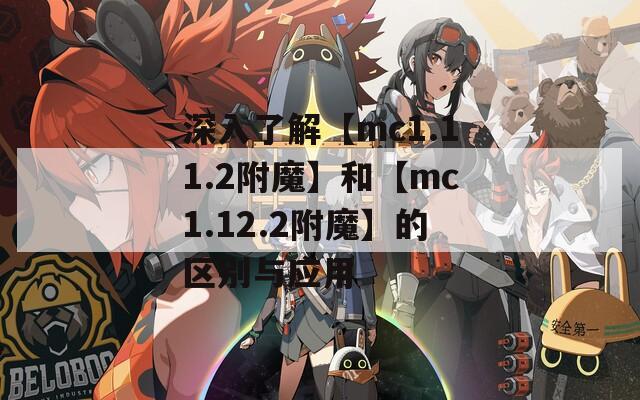 深入了解【mc1.11.2附魔】和【mc1.12.2附魔】的区别与应用