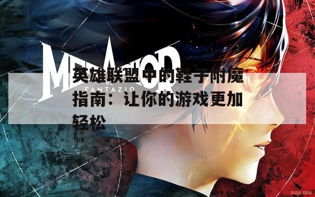 英雄联盟中的鞋子附魔指南：让你的游戏更加轻松