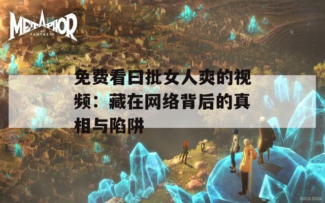 免费看曰批女人爽的视频：藏在网络背后的真相与陷阱