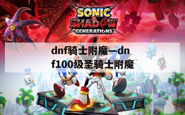 dnf骑士附魔—dnf100级圣骑士附魔