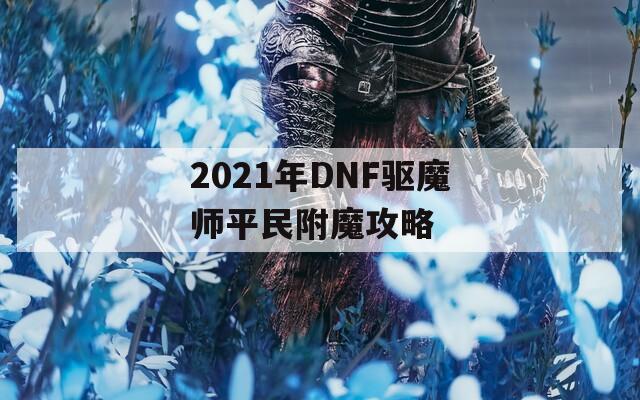 2021年DNF驱魔师平民附魔攻略