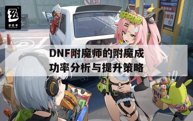 DNF附魔师的附魔成功率分析与提升策略