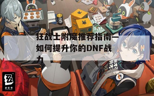 狂战士附魔推荐指南—如何提升你的DNF战力