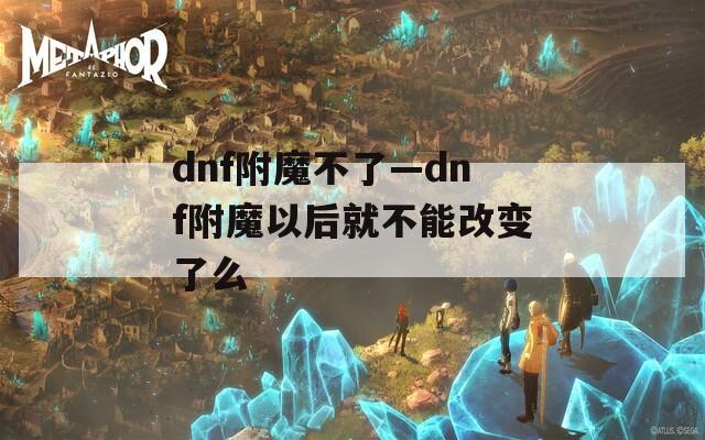 dnf附魔不了—dnf附魔以后就不能改变了么