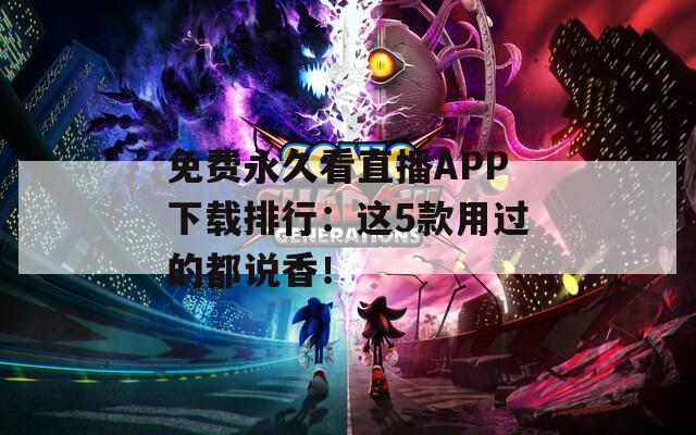 免费永久看直播APP下载排行：这5款用过的都说香！