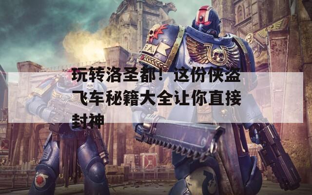 玩转洛圣都！这份侠盗飞车秘籍大全让你直接封神