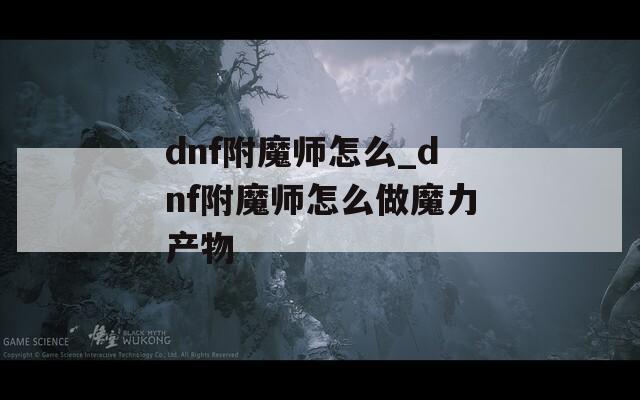 dnf附魔师怎么_dnf附魔师怎么做魔力产物