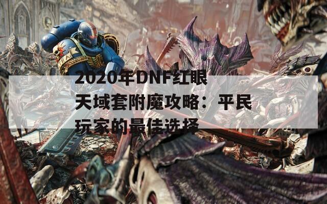 2020年DNF红眼天域套附魔攻略：平民玩家的最佳选择