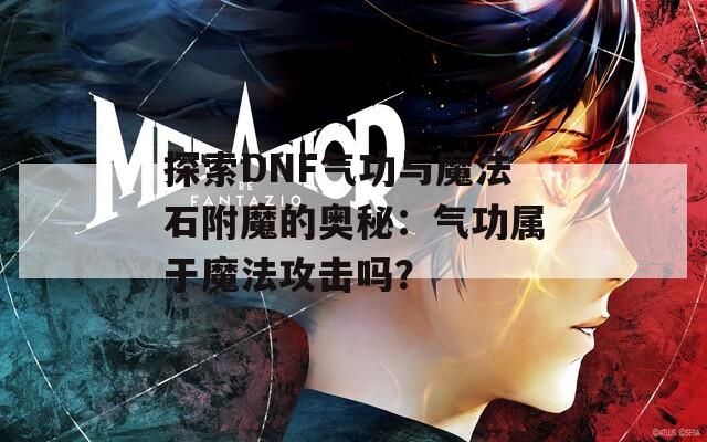 探索DNF气功与魔法石附魔的奥秘：气功属于魔法攻击吗？