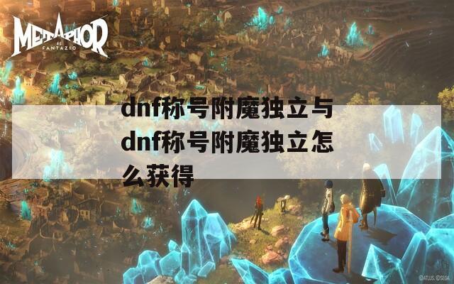 dnf称号附魔独立与dnf称号附魔独立怎么获得